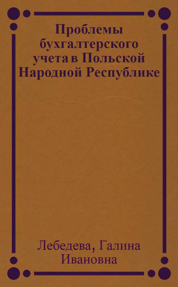 Проблемы бухгалтерского учета в Польской Народной Республике : (К разраб. методологии бух. учета в странах СЭВ) : Автореф. дис. на соиск. учен. степ. канд. экон. наук : (08.00.12)