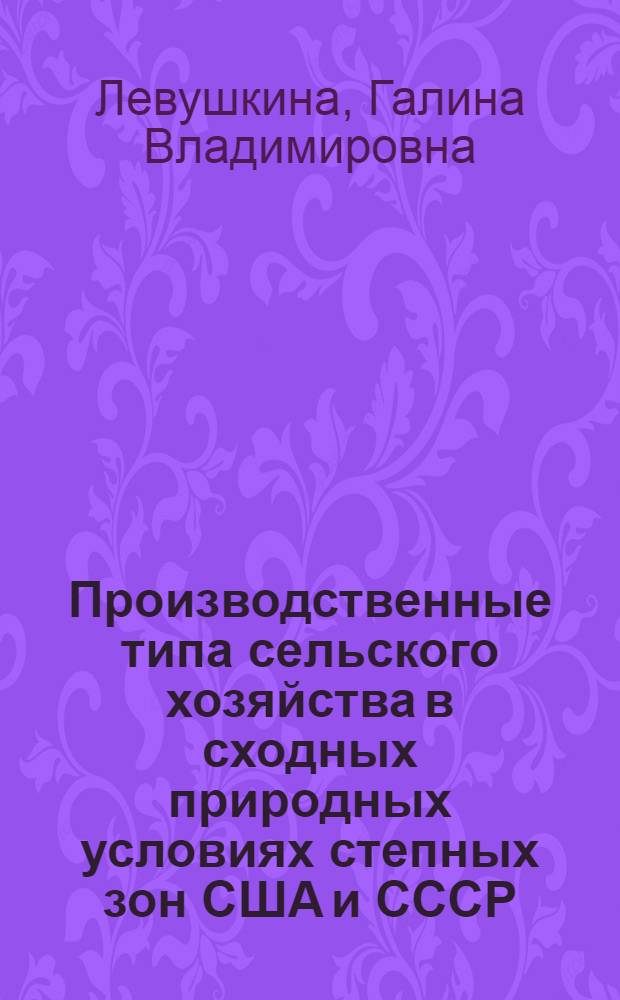 Производственные типа сельского хозяйства в сходных природных условиях степных зон США и СССР : Автореф. дис. на соиск. учен. степ. канд. геогр. наук : (11.00.02)