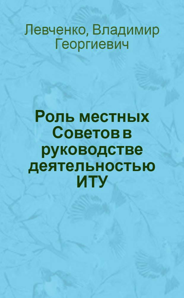Роль местных Советов в руководстве деятельностью ИТУ : Лекция