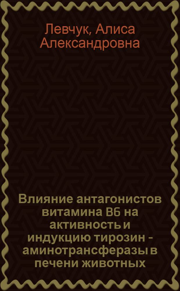 Влияние антагонистов витамина B6 на активность и индукцию тирозин - аминотрансферазы в печени животных : Автореф. дис. на соиск. учен. степени канд. биол. наук : (03.00.04)