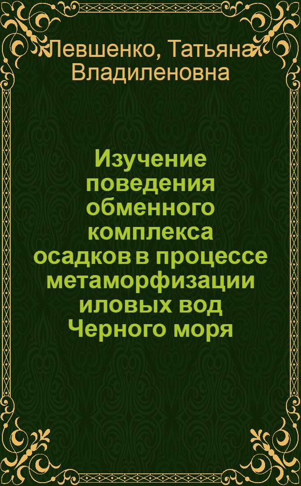 Изучение поведения обменного комплекса осадков в процессе метаморфизации иловых вод Черного моря : Автореф. дис. на соиск. учен. степ. канд. геол.-минерал. наук : (04.00.02)