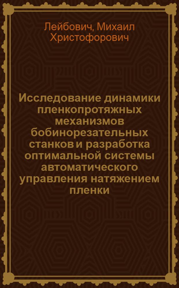 Исследование динамики пленкопротяжных механизмов бобинорезательных станков и разработка оптимальной системы автоматического управления натяжением пленки : Автореф. дис. на соиск. учен. степени канд. техн. наук : (05.02.18)