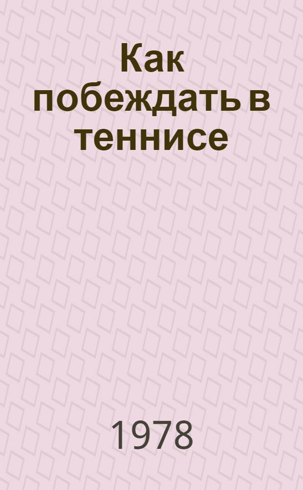 Как побеждать в теннисе : Пер. с англ