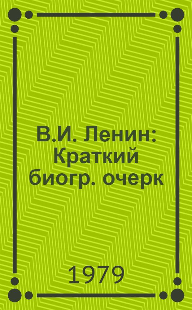 В.И. Ленин : Краткий биогр. очерк : Для системы парт. учебы