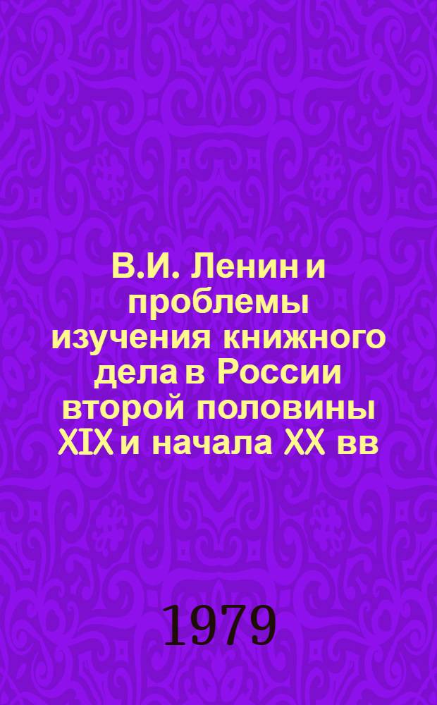 В.И. Ленин и проблемы изучения книжного дела в России второй половины XIX и начала XX вв. : Сб. науч. тр