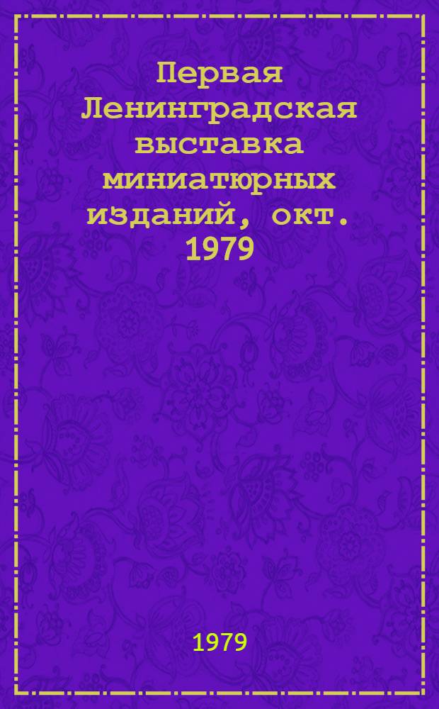 Первая Ленинградская выставка миниатюрных изданий, окт. 1979 : Каталог. Вып. 3 : Миниатюрные издания из собраний ленинградских книголюбов