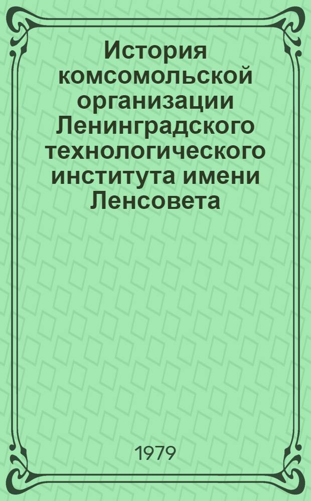 История комсомольской организации Ленинградского технологического института имени Ленсовета (1921-1978 гг.) : Метод. указания : В помощь студентам-лекторам