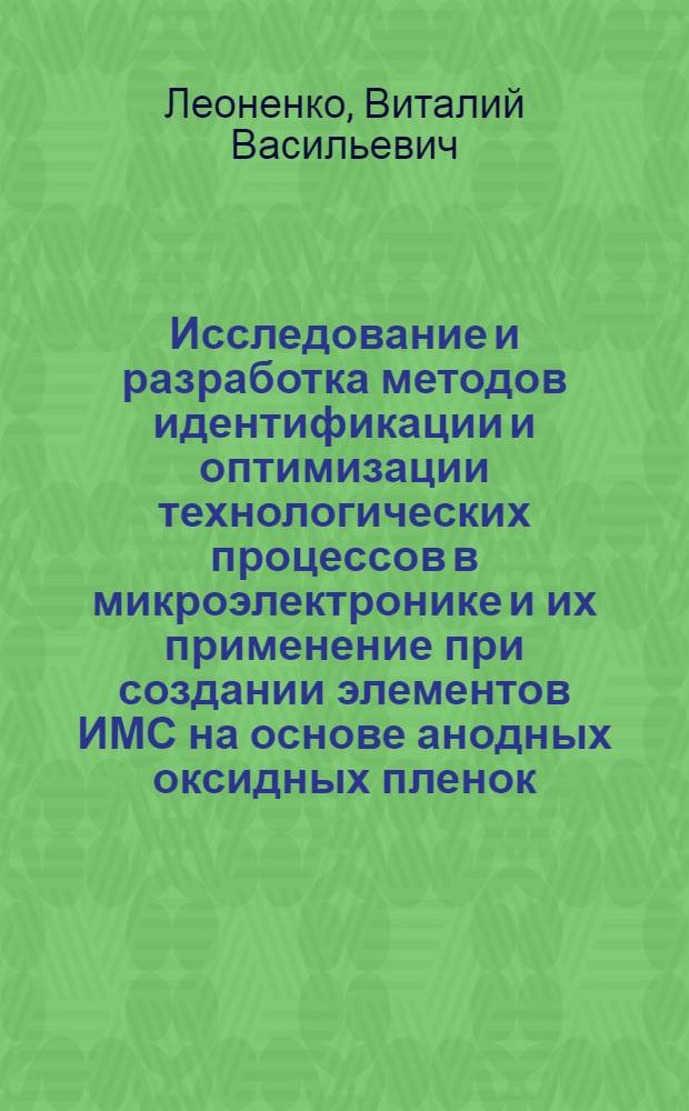 Исследование и разработка методов идентификации и оптимизации технологических процессов в микроэлектронике и их применение при создании элементов ИМС на основе анодных оксидных пленок : Автореф. дис. на соиск. учен. степ. к. т. н