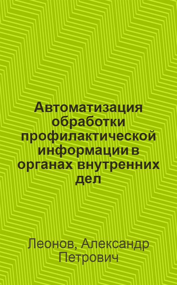 Автоматизация обработки профилактической информации в органах внутренних дел : (Учеб. пособие)