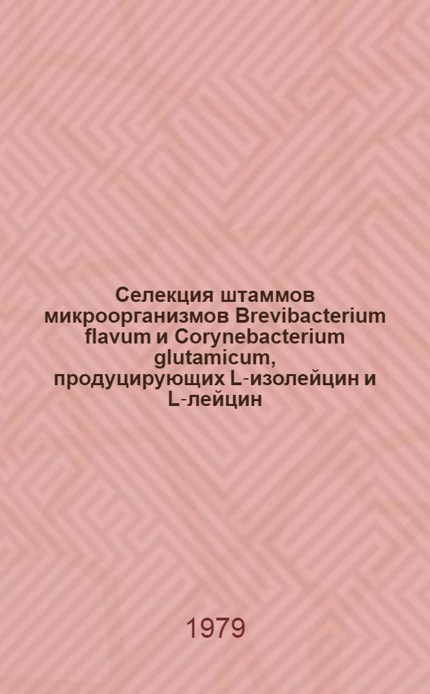 Селекция штаммов микроорганизмов Brevibacterium flavum и Corynebacterium glutamicum, продуцирующих L-изолейцин и L-лейцин : Автореф. дис. на соиск. учен. степ. канд. биол. наук : (03.00.15)