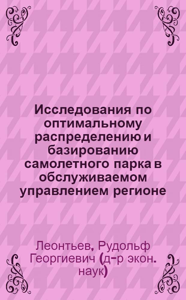 Исследования по оптимальному распределению и базированию самолетного парка в обслуживаемом управлением регионе : Автореф. дис. на соиск. учен. степ. канд. техн. наук : (05.13.01)