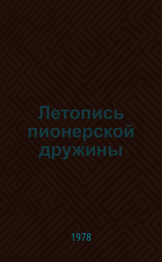 Летопись пионерской дружины : Метод. рекомендации пионервожатым, клас. руководителям, крас. следопытам и летописцам пионер. дружин