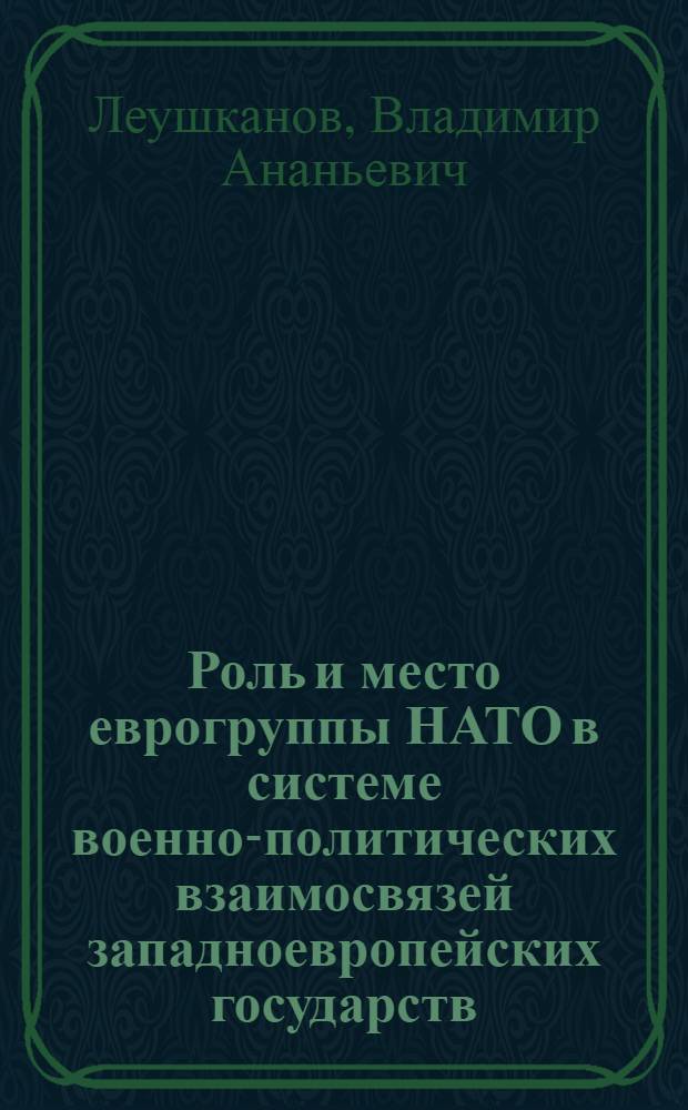 Роль и место еврогруппы НАТО в системе военно-политических взаимосвязей западноевропейских государств : Автореф. дис. на соиск. учен. степ. канд. ист. наук : (07.00.05)