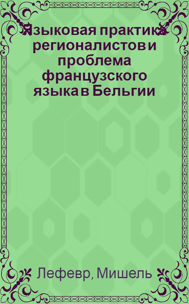 Языковая практика регионалистов и проблема французского языка в Бельгии : Автореф. дис. на соиск. учен. степ. канд. филол. наук : (10.02.05)