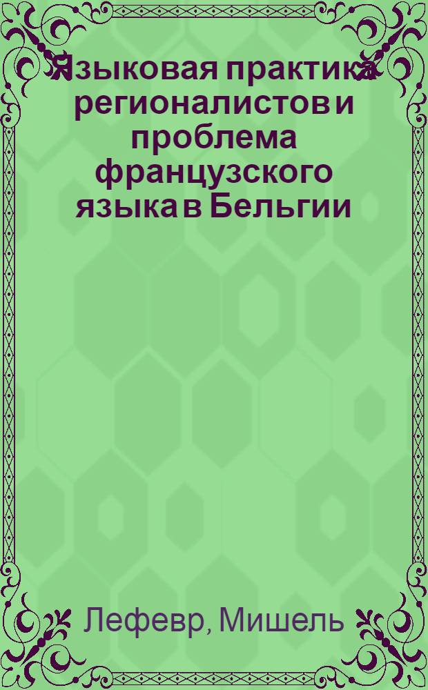 Языковая практика регионалистов и проблема французского языка в Бельгии : Автореф. дис. на соиск. учен. степ. канд. филол. наук : (10.02.05)