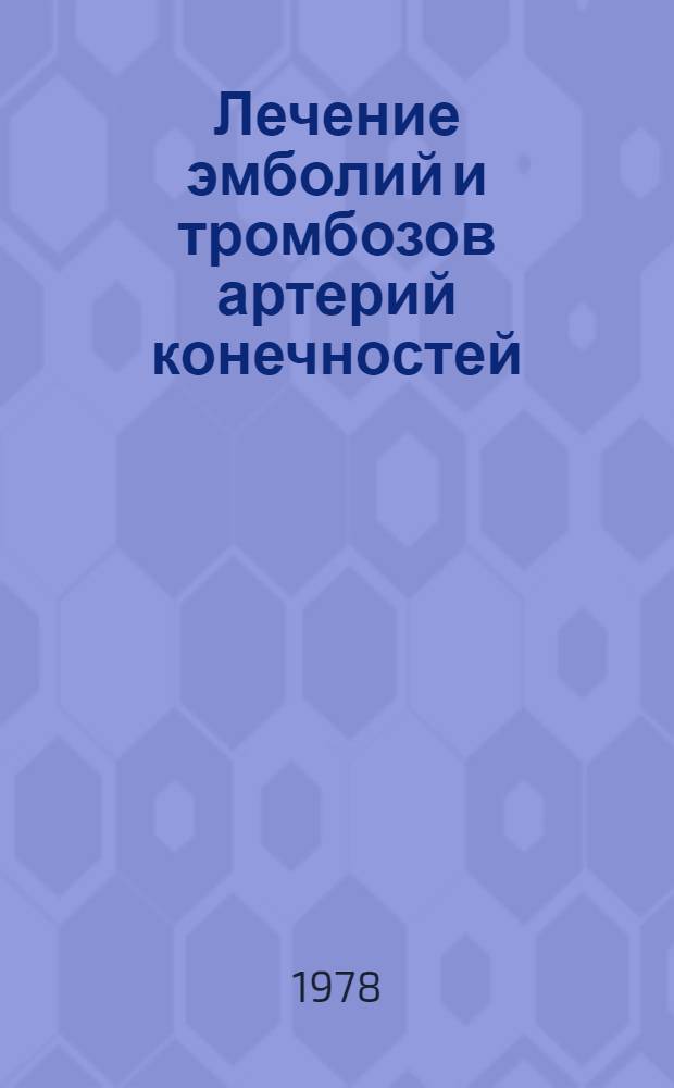Лечение эмболий и тромбозов артерий конечностей : (Острая артер. недостаточность) : Метод. рекомендации