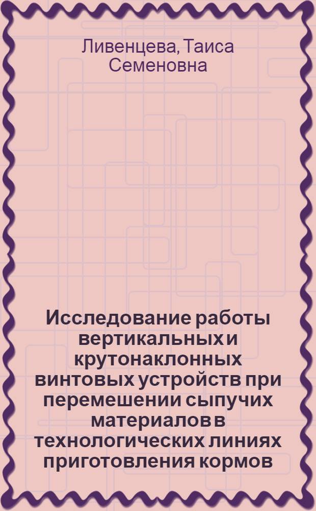 Исследование работы вертикальных и крутонаклонных винтовых устройств при перемешении сыпучих материалов в технологических линиях приготовления кормов : Автореф. дис. на соиск. учен. степени канд. техн. наук : (05.20.01)