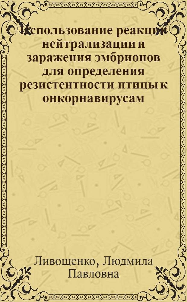 Использование реакции нейтрализации и заражения эмбрионов для определения резистентности птицы к онкорнавирусам : Автореф. дис. на соиск. учен. степ. канд. вет. наук : (16.00.03)