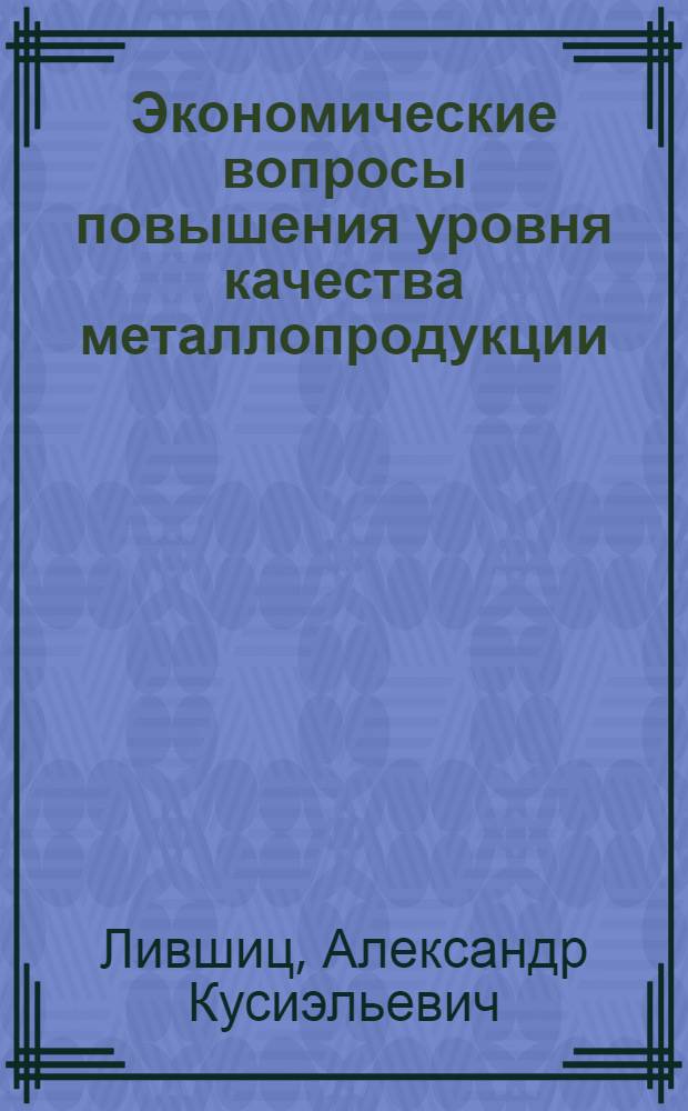 Экономические вопросы повышения уровня качества металлопродукции : Автореф. дис. на соиск. учен. степ. канд. экон. наук : (08.00.05)