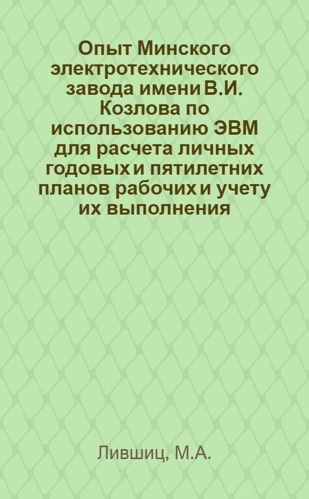 Опыт Минского электротехнического завода имени В.И. Козлова по использованию ЭВМ для расчета личных годовых и пятилетних планов рабочих и учету их выполнения