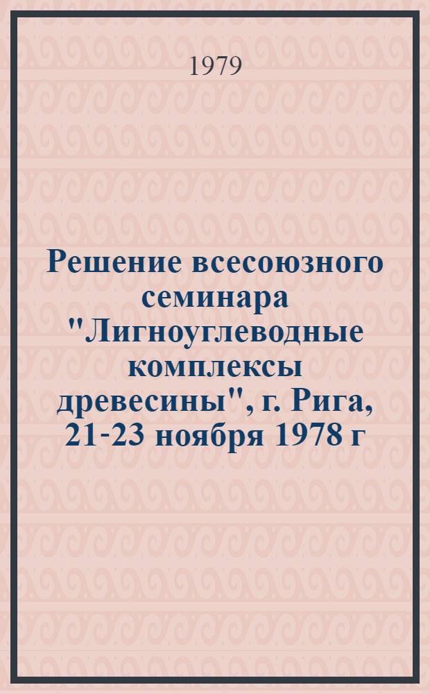 Решение всесоюзного семинара "Лигноуглеводные комплексы древесины", [г. Рига, 21-23 ноября 1978 г.]