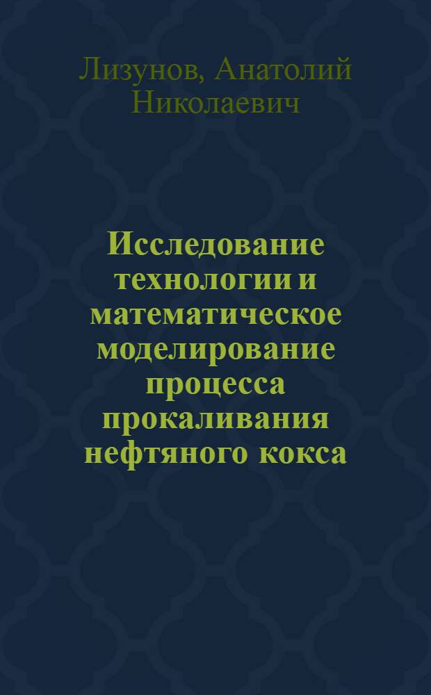 Исследование технологии и математическое моделирование процесса прокаливания нефтяного кокса : Автореф. дис. на соиск. учен. степ. канд. техн. наук : (05.17.07)