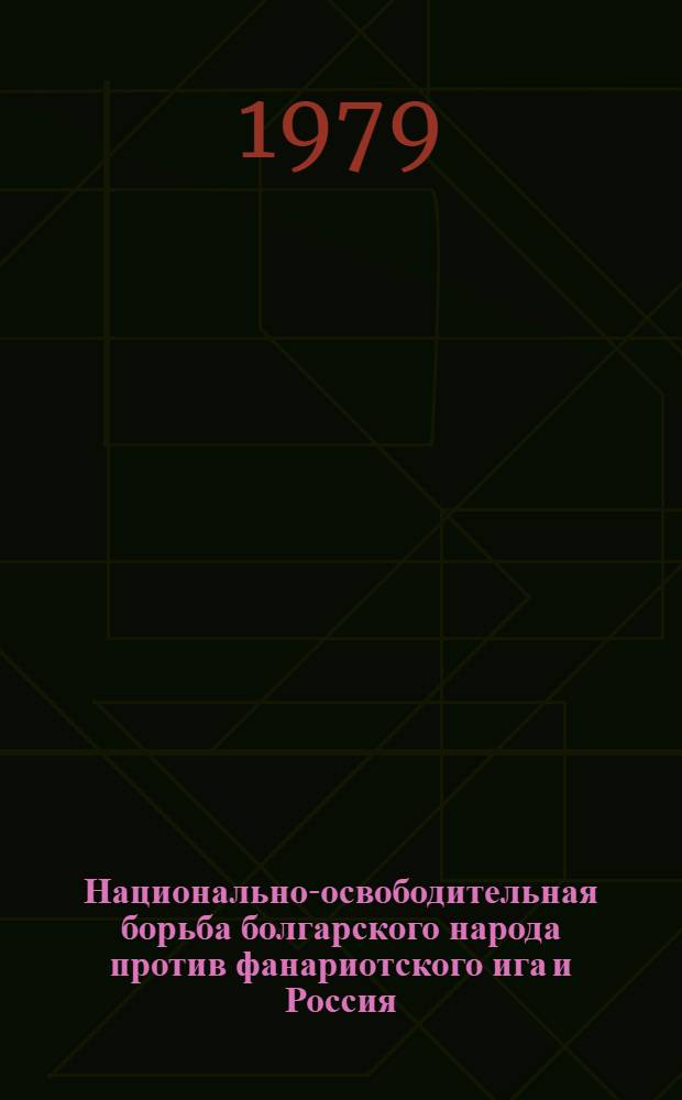 Национально-освободительная борьба болгарского народа против фанариотского ига и Россия : Автореф. дис. на соиск. учен. степ. д-ра ист. наук : (07.00.03)