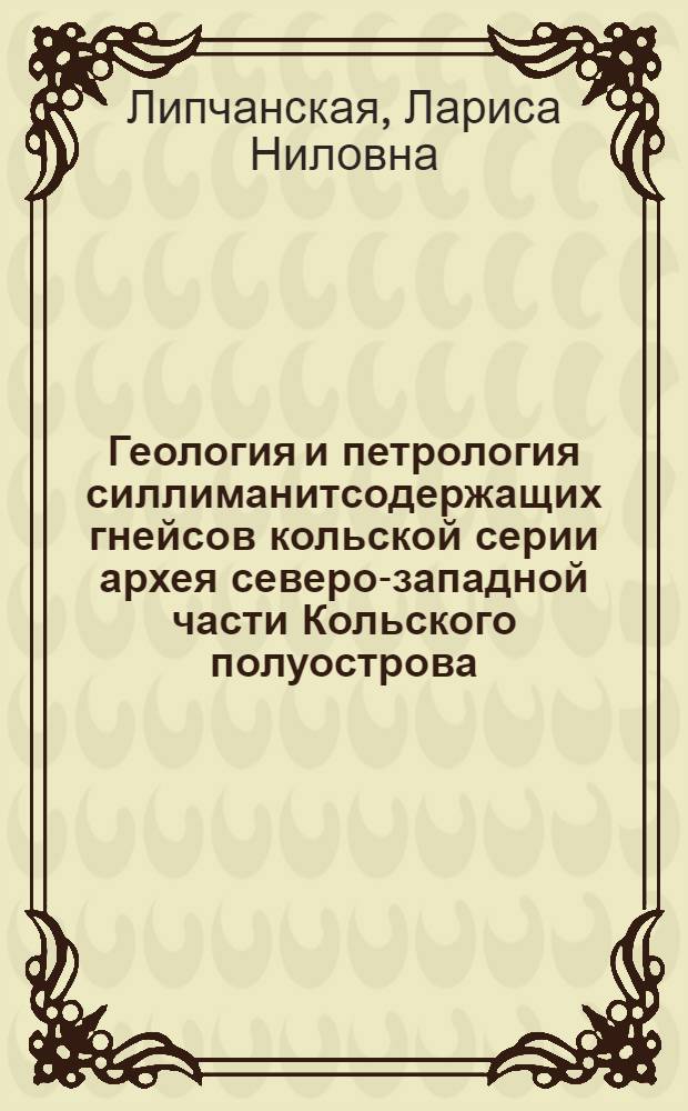 Геология и петрология силлиманитсодержащих гнейсов кольской серии архея северо-западной части Кольского полуострова : Автореф. дис. на соиск. учен. степени канд. геол.-минерал. наук : (04.00.08)