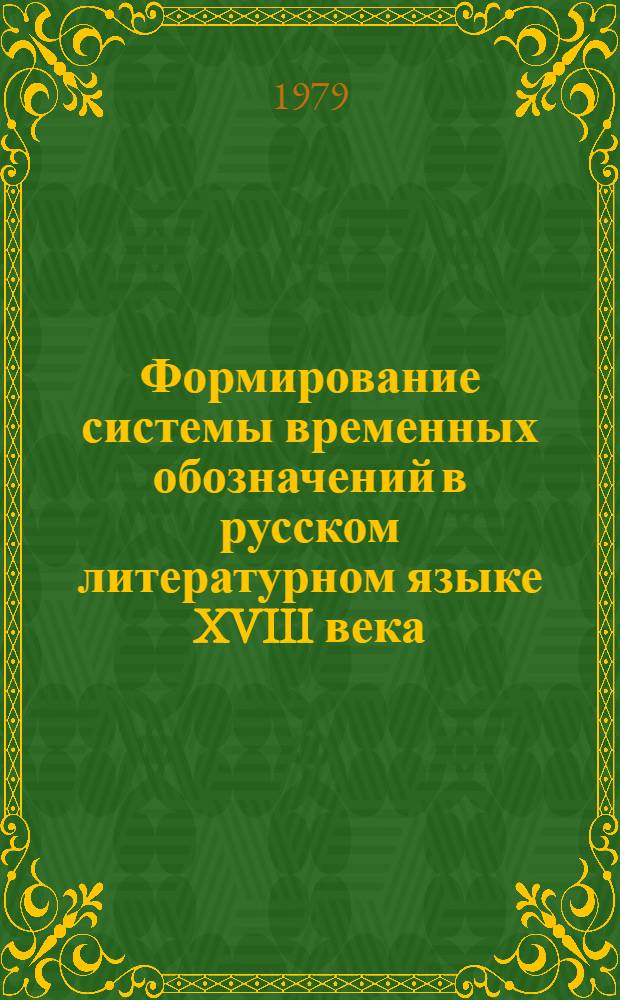 Формирование системы временных обозначений в русском литературном языке XVIII века : Автореф. дис. на соиск. учен. степ. канд. филол. наук : (10.02.01)