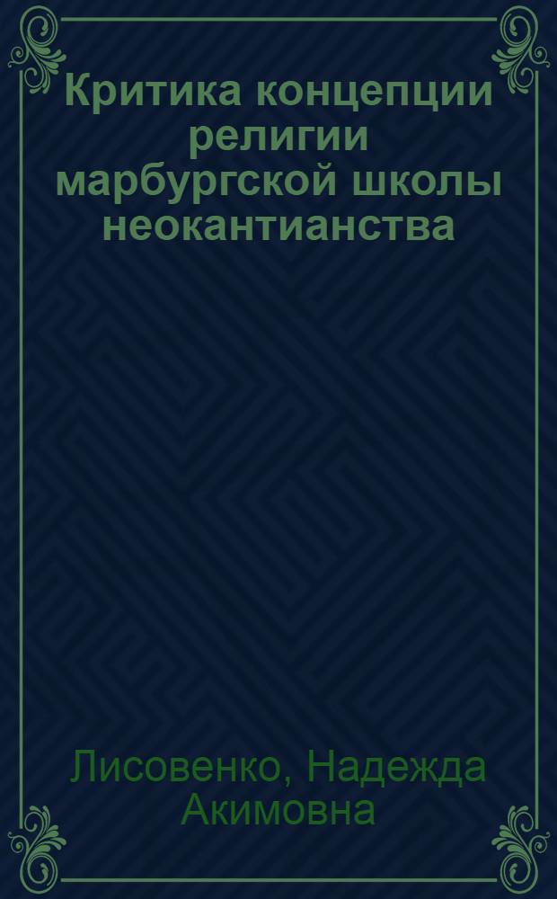 Критика концепции религии марбургской школы неокантианства : Автореф. дис. на соиск. учен. степ. канд. филос. наук : (09.00.06)