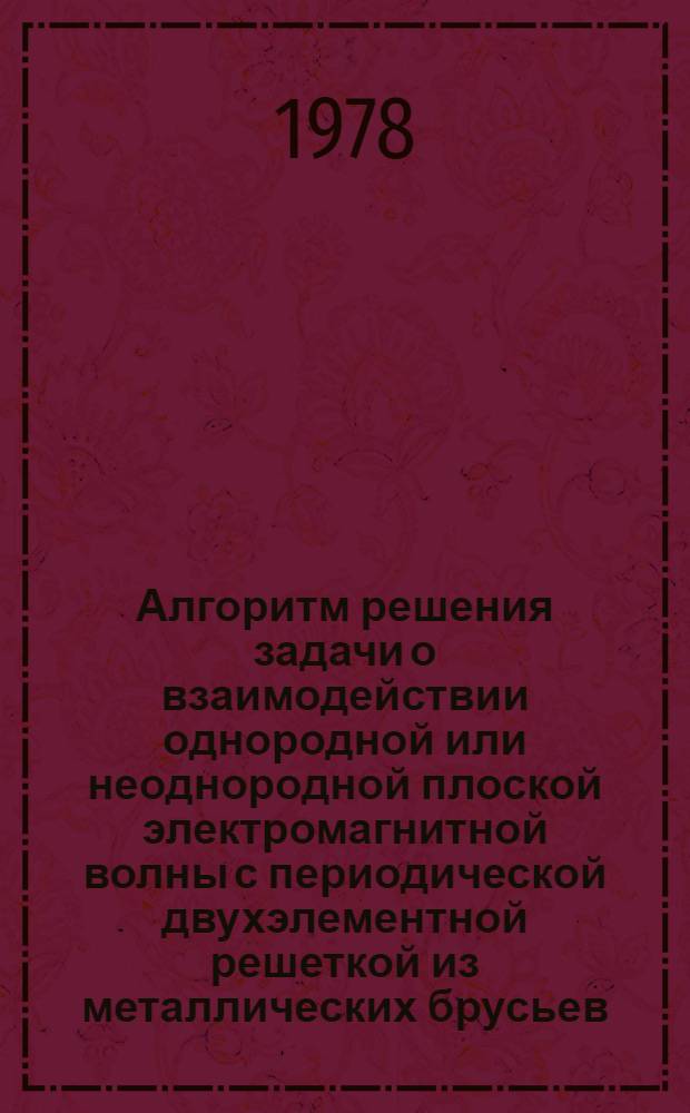 Алгоритм решения задачи о взаимодействии однородной или неоднородной плоской электромагнитной волны с периодической двухэлементной решеткой из металлических брусьев