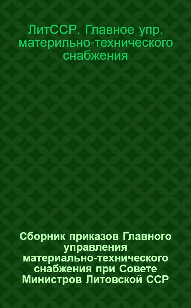 Сборник приказов Главного управления материально-технического снабжения при Совете Министров Литовской ССР : В 4-х т.
