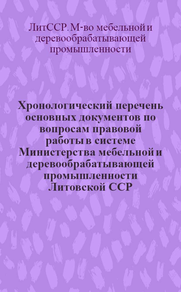 Хронологический перечень основных документов по вопросам правовой работы в системе Министерства мебельной и деревообрабатывающей промышленности Литовской ССР