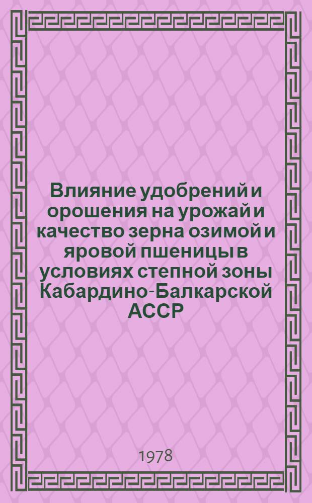 Влияние удобрений и орошения на урожай и качество зерна озимой и яровой пшеницы в условиях степной зоны Кабардино-Балкарской АССР : Автореф. дис. на соиск. учен. степени канд. с.-х. наук : (06.01.04)