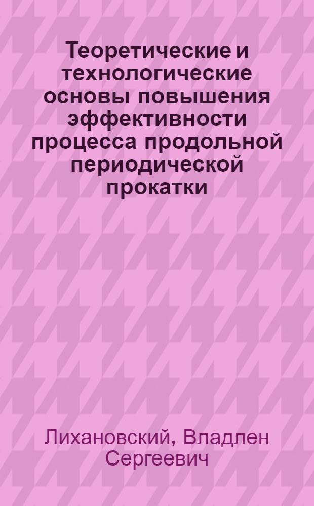 Теоретические и технологические основы повышения эффективности процесса продольной периодической прокатки : Автореф. дис. на соиск. учен. степени д-ра техн. наук : (05.16.05)