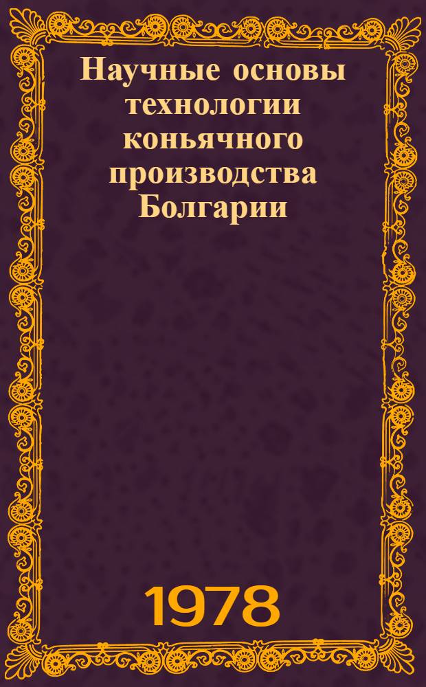 Научные основы технологии коньячного производства Болгарии : Автореф. дис. на соиск. учен. степ. д-ра техн. наук : (05.18.08)