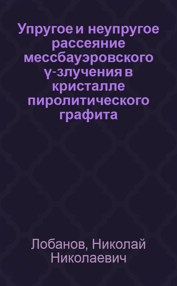 Упругое и неупругое рассеяние мессбауэровского γ -излучения в кристалле пиролитического графита : Автореф. дис. на соиск. учен. степ. канд. физ.-мат. наук : (01.04.07)