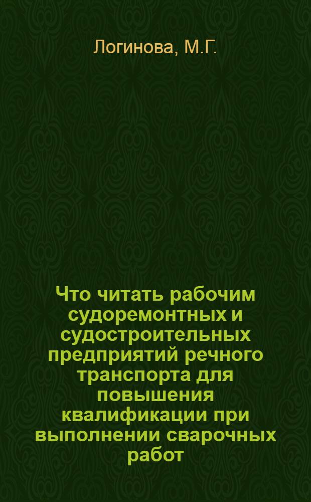 Что читать рабочим судоремонтных и судостроительных предприятий речного транспорта для повышения квалификации при выполнении сварочных работ : Рек. указ. лит. за 1973 - 78