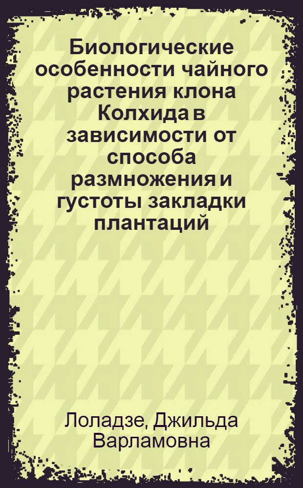 Биологические особенности чайного растения клона Колхида в зависимости от способа размножения и густоты закладки плантаций : Автореф. дис. на соиск. учен. степ. канд. с.-х. наук : (06.01.10)