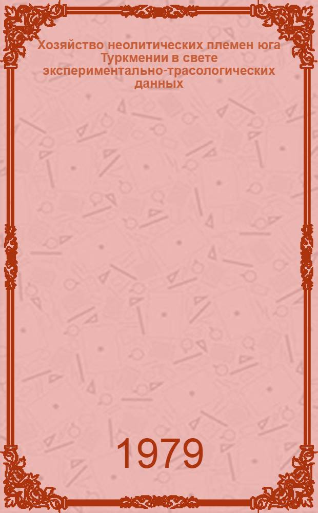 Хозяйство неолитических племен юга Туркмении в свете экспериментально-трасологических данных : Автореф. дис. на соиск. учен. степ. канд. ист. наук : (07.00.06)