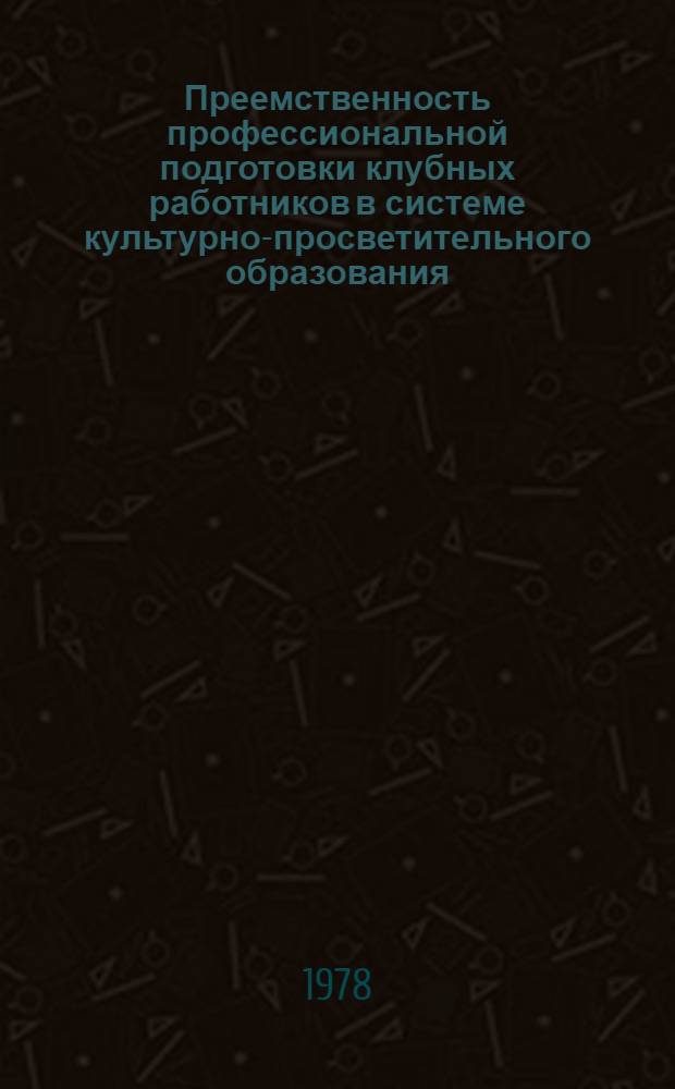 Преемственность профессиональной подготовки клубных работников в системе культурно-просветительного образования : На материалах культ.-просвет. училищ и ин-тов культуры РСФСР : Автореф. дис. на соиск. учен. степ. к. п. н