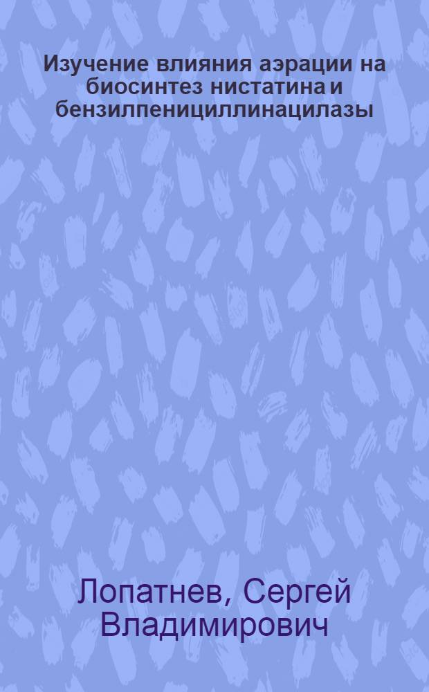 Изучение влияния аэрации на биосинтез нистатина и бензилпенициллинацилазы : Автореф. дис. на соиск. учен. степ. к. т. н