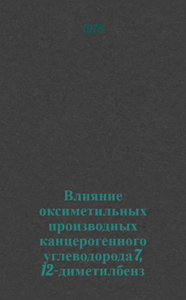 Влияние оксиметильных производных канцерогенного углеводорода 7, 12-диметилбенз(а) антрацена на его метаболизм и биологическое действие : Автореф. дис. на соиск. учен. степ. канд. биол. наук : (14.00.14)