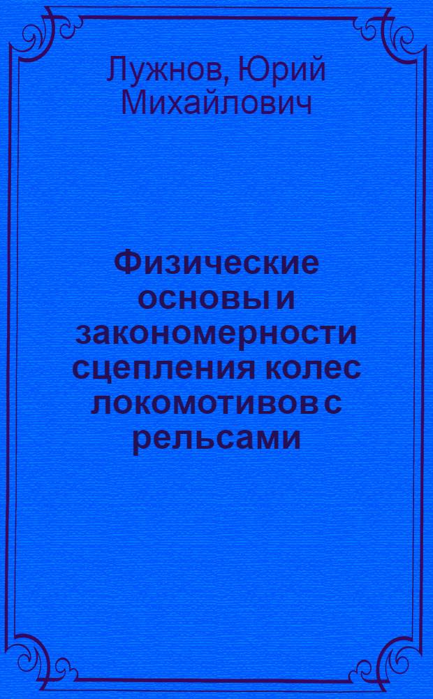 Физические основы и закономерности сцепления колес локомотивов с рельсами : Автореф. дис. на соиск. учен. степени д-ра техн. наук : (05.22.07)