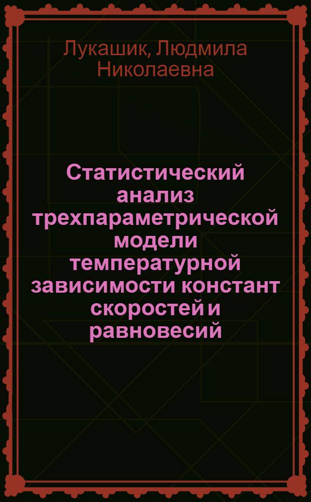 Статистический анализ трехпараметрической модели температурной зависимости констант скоростей и равновесий : Автореф. дис. на соиск. учен. степ. канд. хим. наук : (02.00.04)