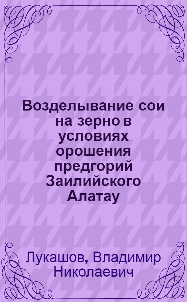 Возделывание сои на зерно в условиях орошения предгорий Заилийского Алатау : Автореф. дис. на соиск. учен. степени канд. с.-х. наук : (06.11.09)