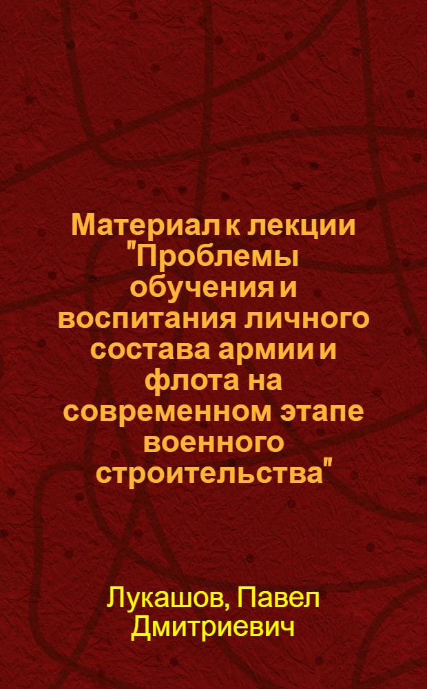 Материал к лекции "Проблемы обучения и воспитания личного состава армии и флота на современном этапе военного строительства"