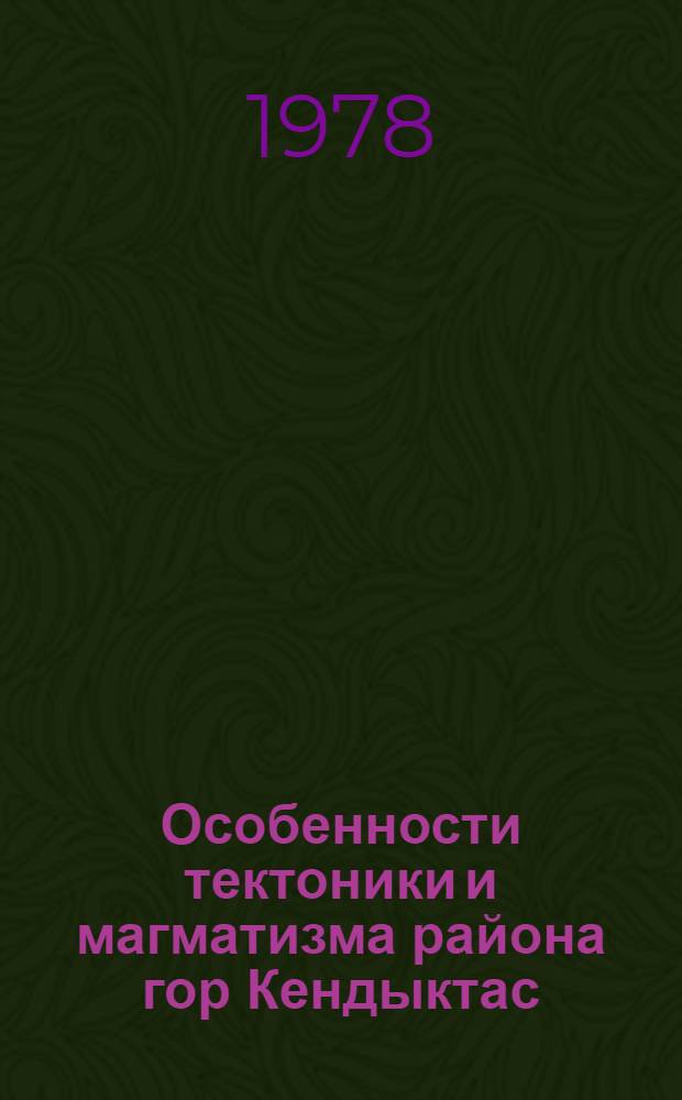 Особенности тектоники и магматизма района гор Кендыктас (Юж. Казахстан) : Автореф. дис. на соиск. учен. степени канд. геол.-минерал. наук : (04.00.01)