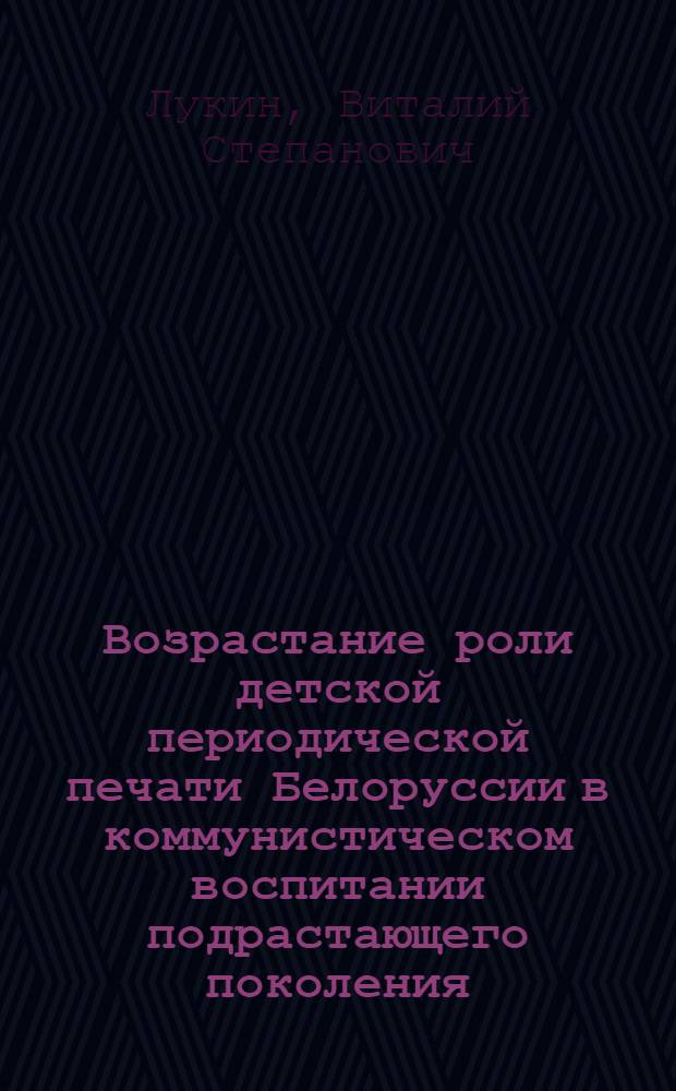 Возрастание роли детской периодической печати Белоруссии в коммунистическом воспитании подрастающего поколения. (1966-1970 гг.) : Автореф. дис. на соиск. учен. степ. канд. ист. наук : (07.00.02)