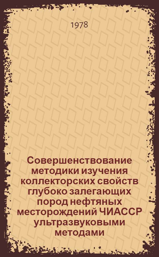 Совершенствование методики изучения коллекторских свойств глубоко залегающих пород нефтяных месторождений ЧИАССР ультразвуковыми методами : Автореф. дис. на соиск. учен. степ. канд. геол.-минерал. наук : (04.00.12)